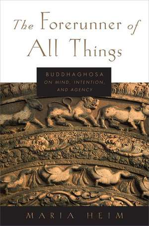 The Forerunner of All Things: Buddhaghosa on Mind, Intention, and Agency de Maria Heim