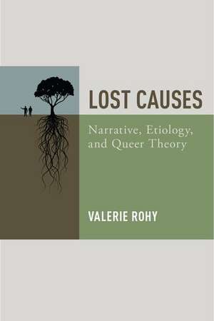 Lost Causes: Narrative, Etiology, and Queer Theory de Valerie Rohy