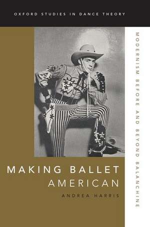 Making Ballet American: Modernism Before and Beyond Balanchine de Andrea Harris