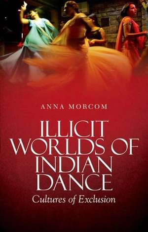 Illicit Worlds of Indian Dance de Anna Morcom