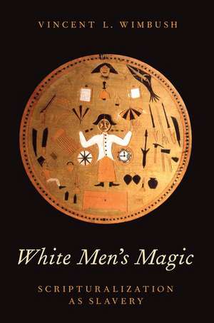 White Men's Magic: Scripturalization as Slavery de Vincent L. Wimbush