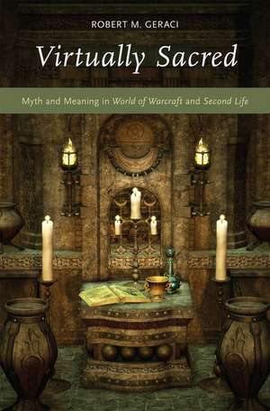 Virtually Sacred: Myth and Meaning in World of Warcraft and Second Life de Robert M. Geraci