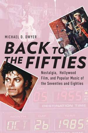 Back to the Fifties: Nostalgia, Hollywood Film, and Popular Music of the Seventies and Eighties de Michael D. Dwyer