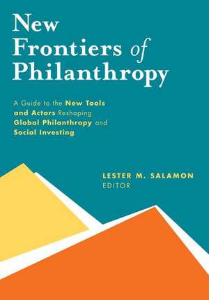 New Frontiers of Philanthropy: A Guide to the New Tools and New Actors that Are Reshaping Global Philanthropy and Social Investing de Lester M. Salamon