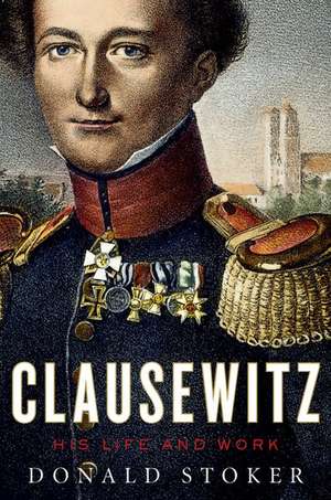 Clausewitz: His Life and Work de Donald Stoker