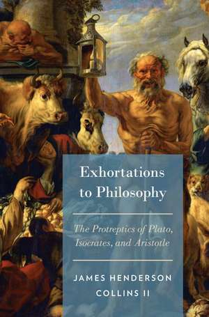 Exhortations to Philosophy: The Protreptics of Plato, Isocrates, and Aristotle de James Henderson Collins