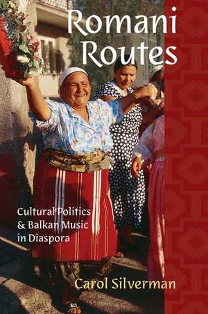 Romani Routes: Cultural Politics and Balkan Music in Diaspora de Carol Silverman