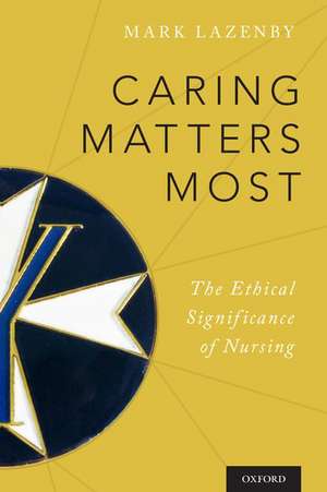 Caring Matters Most: The Ethical Significance of Nursing de Mark Lazenby