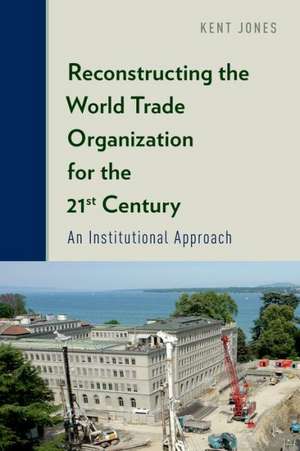 Reconstructing the World Trade Organization for the 21st Century: An Institutional Approach de Kent Jones