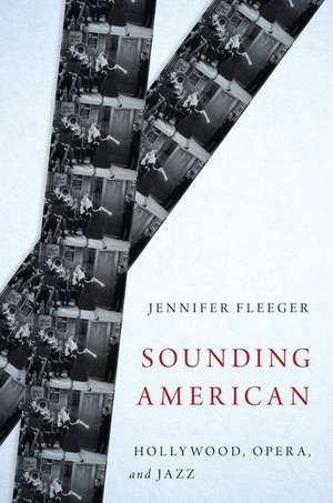 Sounding American: Hollywood, Opera, and Jazz de Jennifer Fleeger