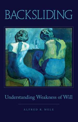 Backsliding: Understanding Weakness of Will de Alfred R. Mele