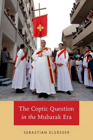 The Coptic Question in the Mubarak Era de Sebastian Elsasser