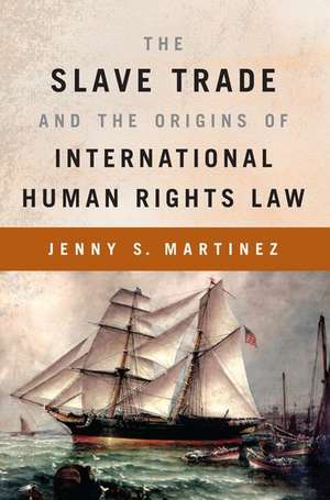 The Slave Trade and the Origins of International Human Rights Law de Jenny S. Martinez