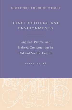 Constructions and Environments: Copular, Passive, and Related Constructions in Old and Middle English de Peter Petré