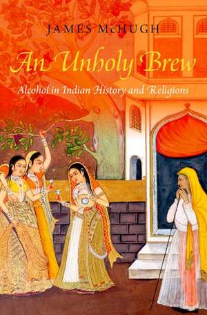 An Unholy Brew: Alcohol in Indian History and Religions de James McHugh