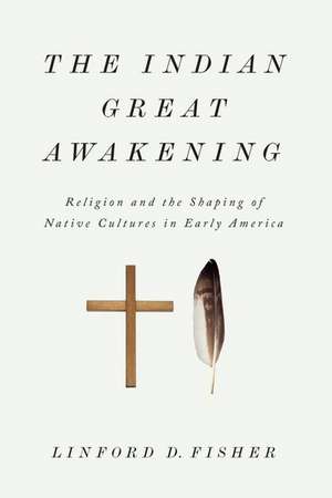 The Indian Great Awakening: Religion and the Shaping of Native Cultures in Early America de Linford D. Fisher