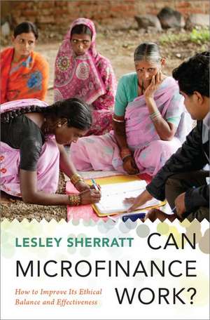 Can Microfinance Work?: How to Improve Its Ethical Balance and Effectiveness de Lesley Sherratt