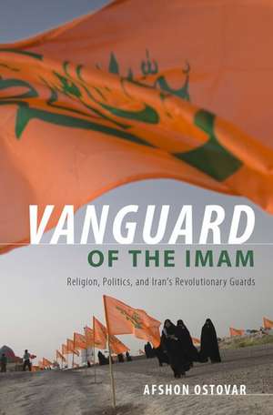 Vanguard of the Imam: Religion, Politics, and Iran's Revolutionary Guards de Afshon Ostovar