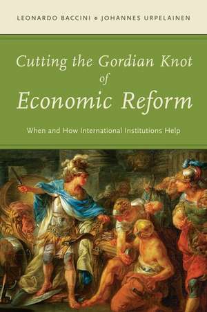 Cutting the Gordian Knot of Economic Reform: When and How International Institutions Help de Leonardo Baccini