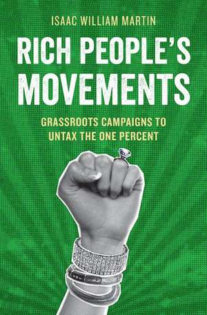 Rich People's Movements: Grassroots Campaigns to Untax the One Percent de Isaac Martin