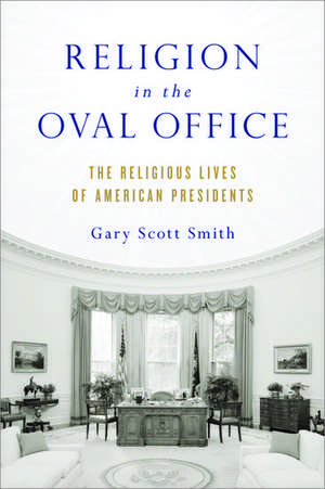 Religion in the Oval Office: The Religious Lives of American Presidents de Gary Scott Smith