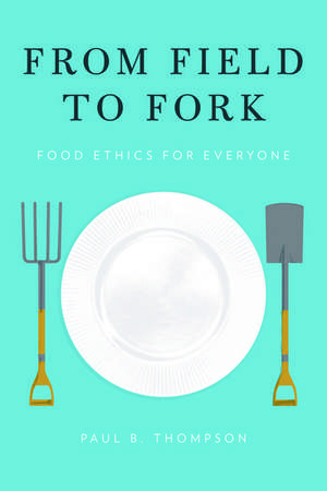 From Field to Fork: Food Ethics for Everyone de Paul B. Thompson