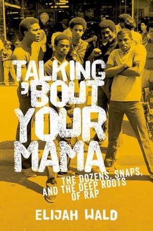 Talking 'Bout Your Mama: The Dozens, Snaps, and the Deep Roots of Rap de Elijah Wald