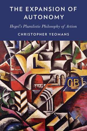 The Expansion of Autonomy: Hegel's Pluralistic Philosophy of Action de Christopher Yeomans