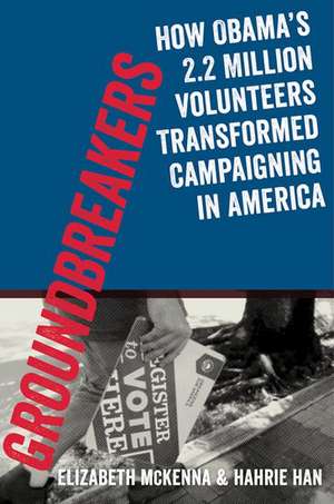 Groundbreakers: How Obama's 2.2 Million Volunteers Transformed Campaigning in America de Hahrie Han