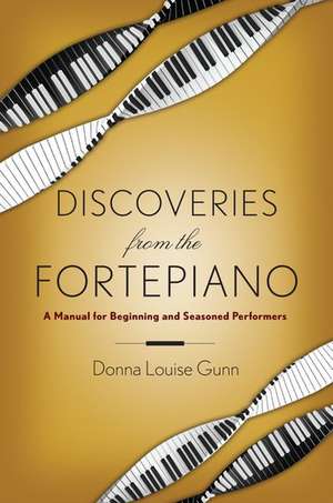 Discoveries from the Fortepiano: A Manual for Beginners and Seasoned Performers de Donna Louise Gunn