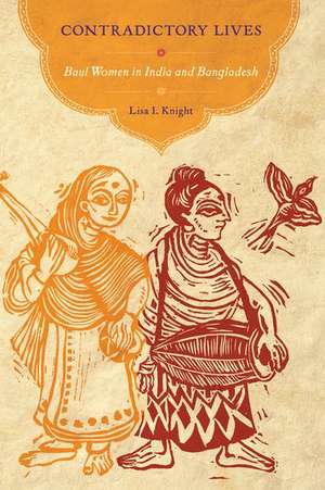 Contradictory Lives: Baul Women in India and Bangladesh de Lisa I. Knight