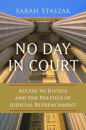 No Day in Court: Access to Justice and the Politics of Judicial Retrenchment de Sarah Staszak