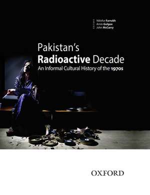 Pakistan's Radioactive Decade: An Informal Cultural History of the 1970s de Amin Gulgee