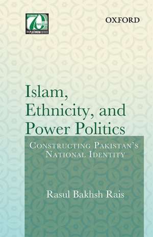 Islam, Ethnicity and Power Politics: Constructing Pakistan's National Identity de Rasul Bakhsh Rais