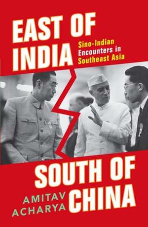 East of India, South of China: Sino-Indian Encounters in Southeast Asia de Amitav Acharya