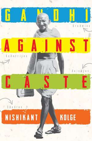 Gandhi Against Caste de Nishikant Kolge