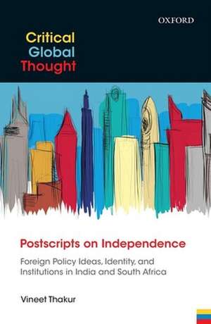 Postscripts on Independence: Foreign Policy Ideas, Identity, and Institutions in India and South Africa de Vineet Thakur