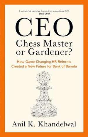 CEO, Chess Master or Gardener?: How Game-changing HR Reforms in Bank of Baroda Created a New Future for Bank of Baroda de Anil Khandelwal