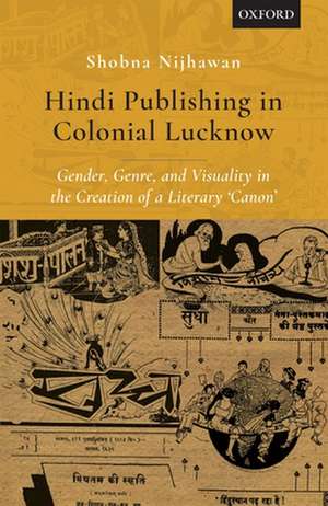 Hindi Publishing in Colonial Lucknow: Gender, Genre, and Visuality in the Creation of a Literary 'Canon' de Shobna Nijhawan