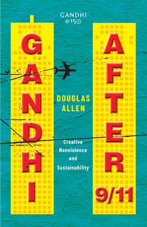 Gandhi after 9/11: Creative Nonviolence and Sustainability de Douglas Allen