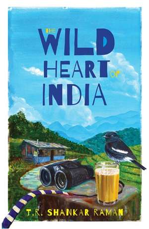 The Wild Heart of India: Nature in the City, the Country, and the Wild de T.R. Shankar Raman