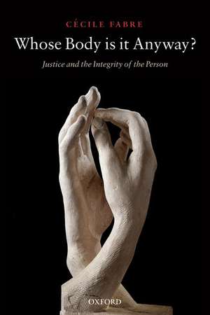 Whose Body is it Anyway?: Justice and the Integrity of the Person de Cécile Fabre