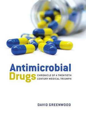 Antimicrobial Drugs: Chronicle of a twentieth century medical triumph de David Greenwood