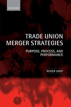 Trade Union Merger Strategies: Purpose, Process, and Performance de Roger Undy