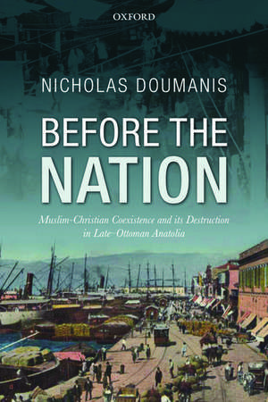 Before the Nation: Muslim-Christian Coexistence and its Destruction in Late-Ottoman Anatolia de Nicholas Doumanis