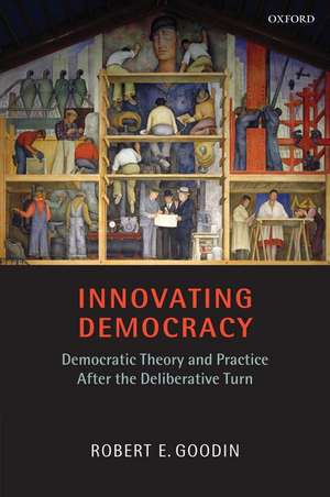 Innovating Democracy: Democratic Theory and Practice After the Deliberative Turn de Robert E. Goodin