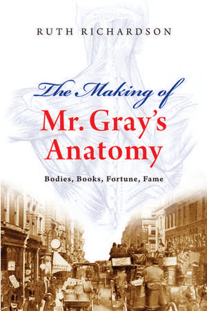 The Making of Mr Gray's Anatomy: Bodies, books, fortune, fame de Ruth Richardson