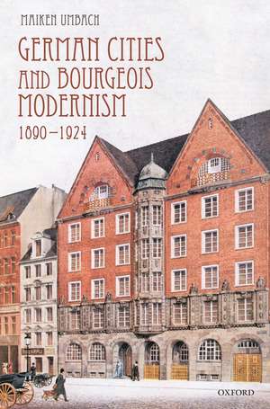 German Cities and Bourgeois Modernism, 1890-1924 de Maiken Umbach