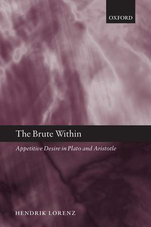 The Brute Within: Appetitive Desire in Plato and Aristotle de Hendrik Lorenz