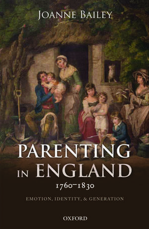 Parenting in England 1760-1830: Emotion, Identity, and Generation de Joanne Bailey